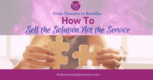 From Features to Benefits: How to Sell the Solution, Not the Service